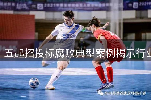五起招投标腐败典型案例揭示行业治理新格局