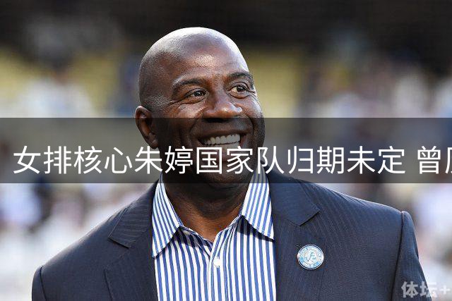 女排核心朱婷国家队归期未定 曾历奥运低谷陷心理困境
